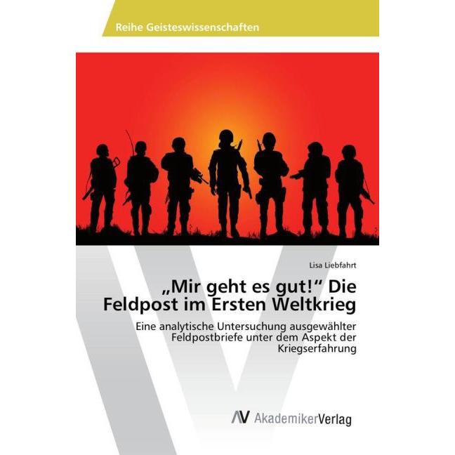 'Mir geht es gut!' Die Feldpost im Ersten Weltkrieg, Fachbücher von Lisa Liebfahrt