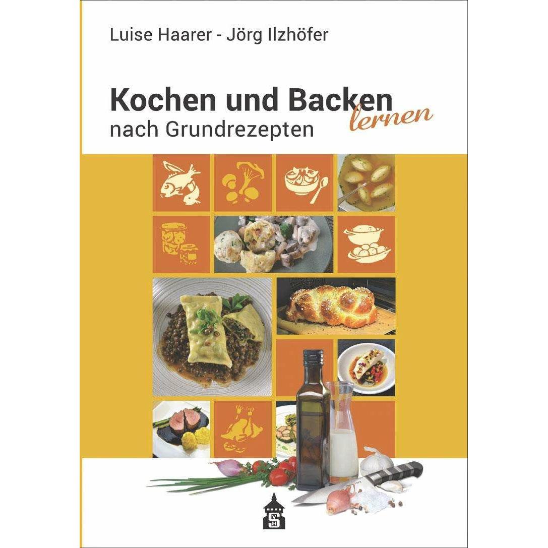 Kochen und Backen lernen nach Grundrezepten, Ratgeber von Jörg Ilzhöfer, Luise Haarer