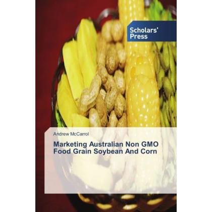 Marketing Australian Non GMO Food Grain Soybean And Corn, Fachbücher von Andrew McCarrol