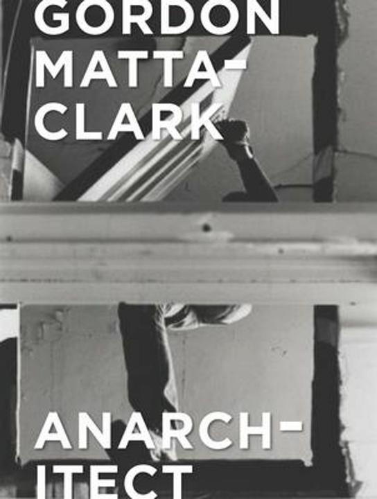 Gordon Matta-Clark: Anarchitect (Englisch, Antonio Sergio Bessa, Cara M. Jordan, Jessamyn Fiore, Xavier Wrona, 2017)