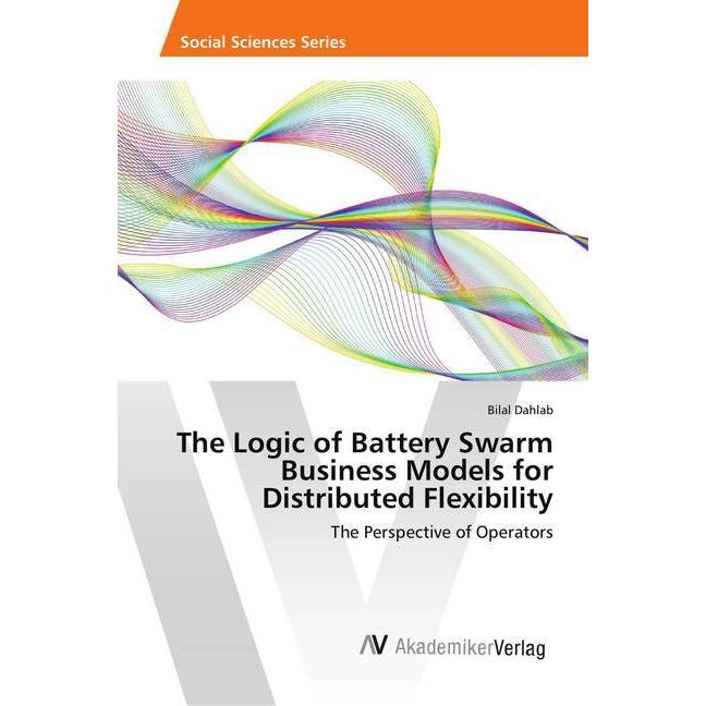 The Logic of Battery Swarm Business Models for Distributed Flexibility, Fachbücher von Bilal Dahlab