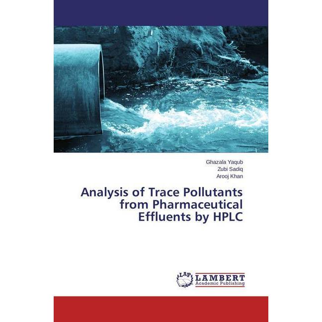 Analysis of Trace Pollutants from Pharmaceutical Effluents by HPLC, Fachbücher von Arooj Khan, Zubi Sadiq, Ghazala Yaqub