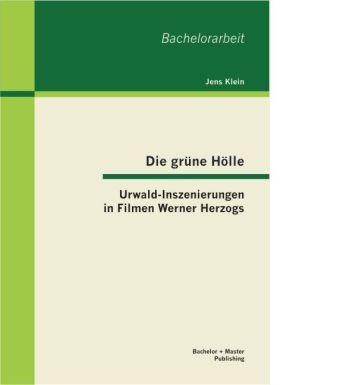 Produktbild Bachelor + Master Die grüne Hölle: Urwald-Inszenierungen in Filmen Werner Herzogs (Deutsch, Jens Klein, 2013)