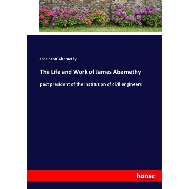 The Life and Work of James Abernethy, Belletristik von John Scott Abernethy