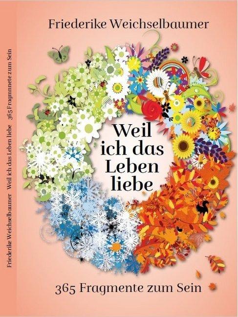 Produktbild Weil ich das Leben liebe - 365 Fragmente zum Sein (Friederike Weichselbaumer, Deutsch)