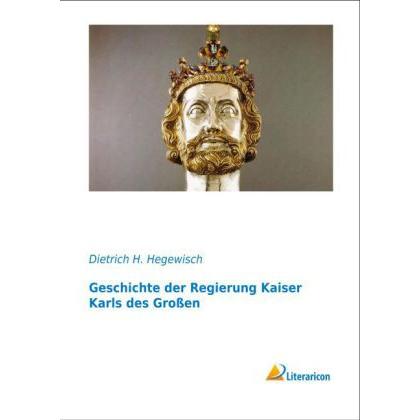 Geschichte der Regierung Kaiser Karls des Grossen, Fachbücher von Dietrich H. Hegewisch