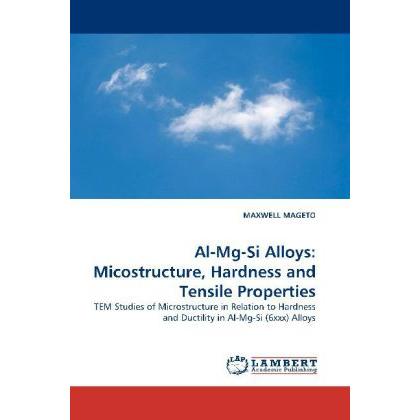 Al-Mg-Si Alloys: Micostructure, Hardness and Tensile Properties, Fachbücher von Maxwell MagETO