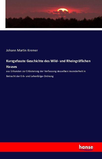 Produktbild Kurzgefasste Geschichte des Wild- und Rheingräflichen Hauses (Deutsch, Johann Martin Kremer, 2016)