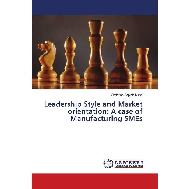 Leadership Style and Market orientation: A case of Manufacturing SMEs, Fachbücher von Christina Appiah-Nimo