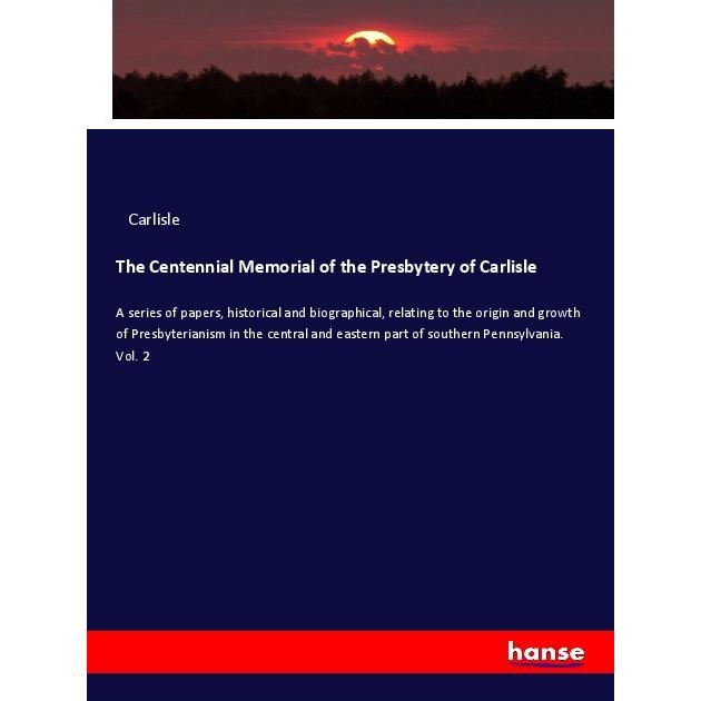 The Centennial Memorial of the Presbytery of Carlisle, Fachbücher von Carlisle