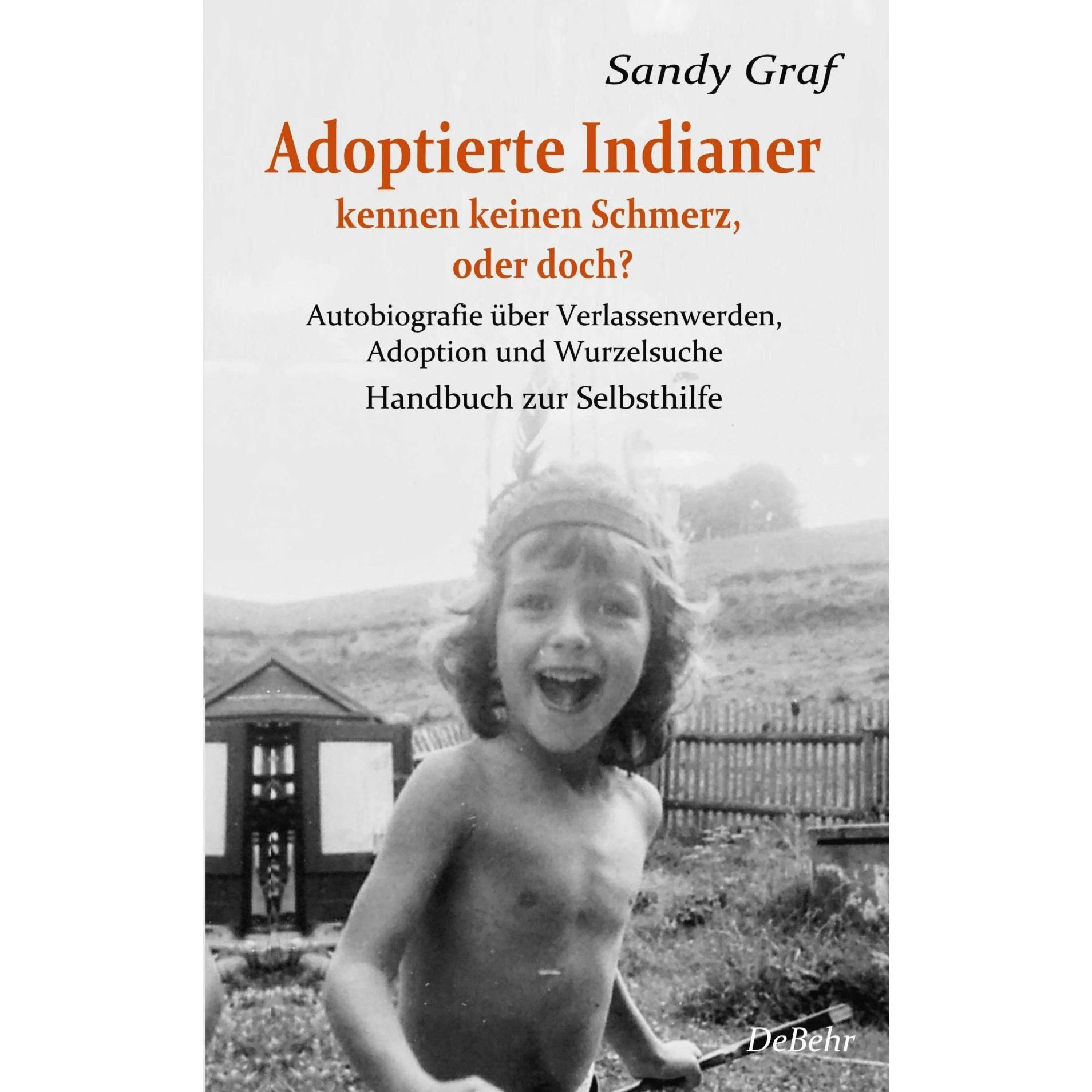 Adoptierte Indianer kennen keinen Schmerz, oder doch? - Autobiografie über Verlassenwerden, Ado, Belletristik von Sandy ...