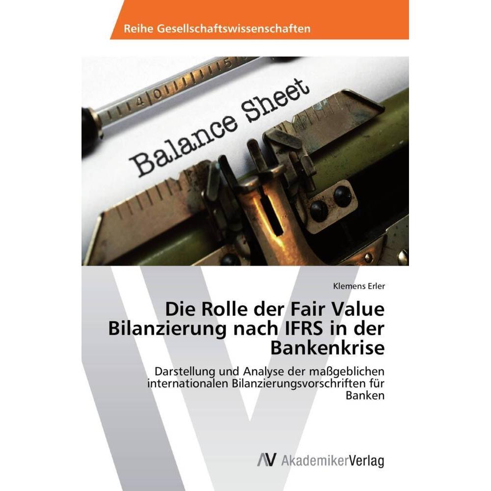 Die Rolle der Fair Value Bilanzierung nach IFRS in der Bankenkrise, Fachbücher von Klemens Erler