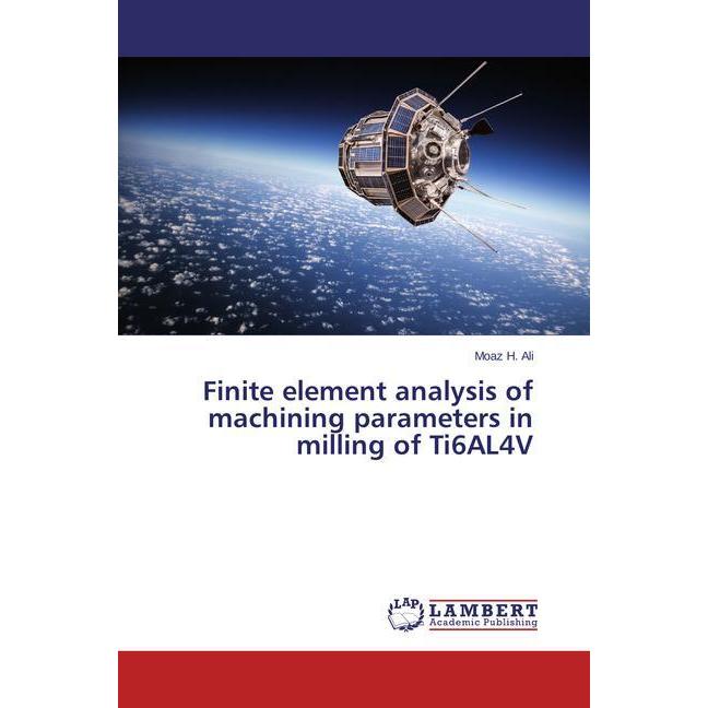 Finite element analysis of machining parameters in milling of Ti6AL4V, Fachbücher von Moaz H. Ali