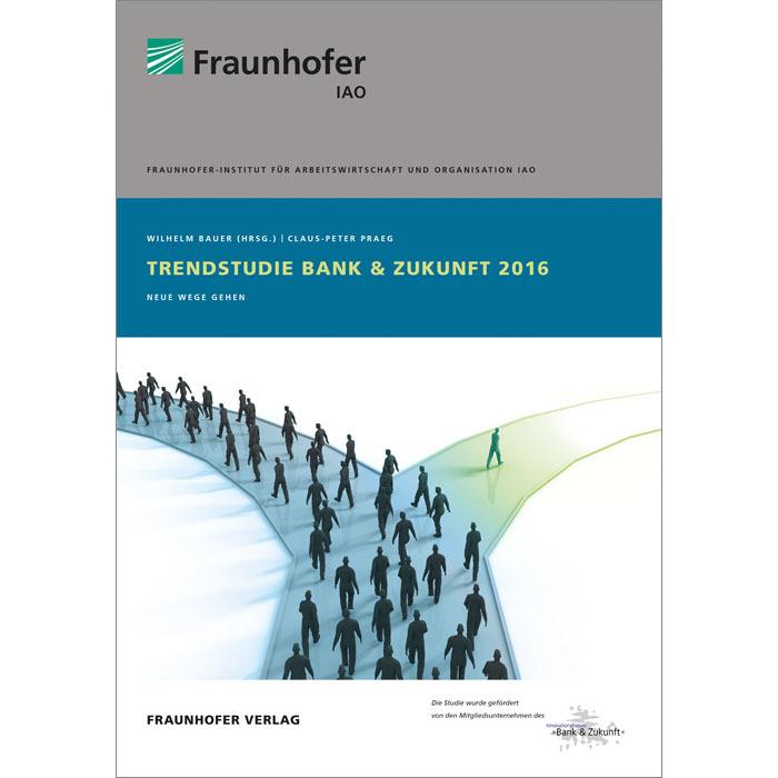 Trendstudie Bank & Zukunft 2016, Fachbücher von Wilhelm Bauer, Stuttgart Fraunhofer IAO