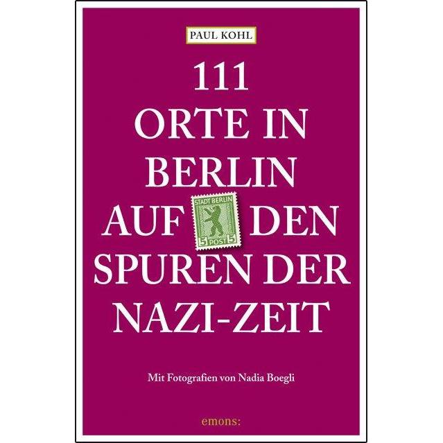 111 Orte in Berlin auf den Spuren der Nazi-Zeit, Ratgeber von Paul Kohl, Nadia Boegli