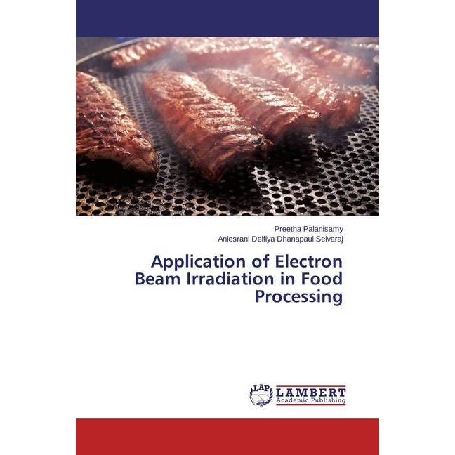 Application of Electron Beam Irradiation in Food Processing, Ratgeber von Preetha Palanisamy, Aniesrani Delfiya Dhanapau...