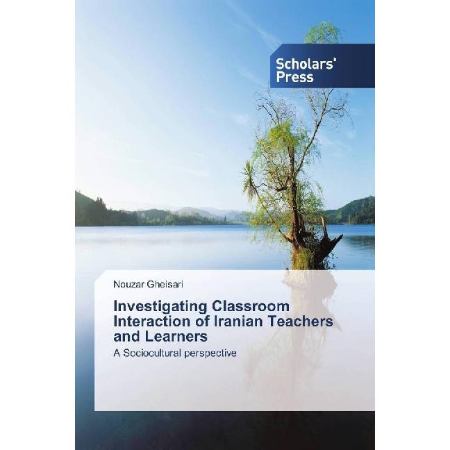 Investigating Classroom Interaction of Iranian Teachers and Learners, Fachbücher von Nouzar Gheisari