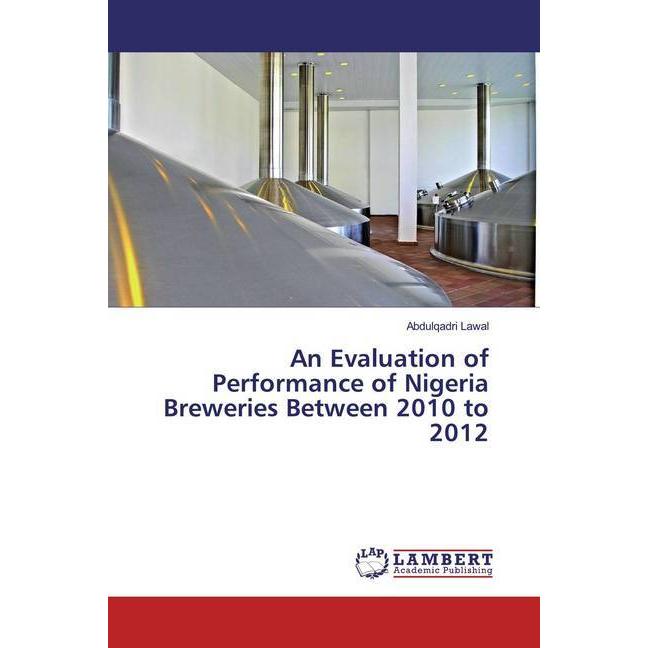An Evaluation of Performance of Nigeria Breweries Between 2010 to 2012, Fachbücher von Abdulqadri Lawal