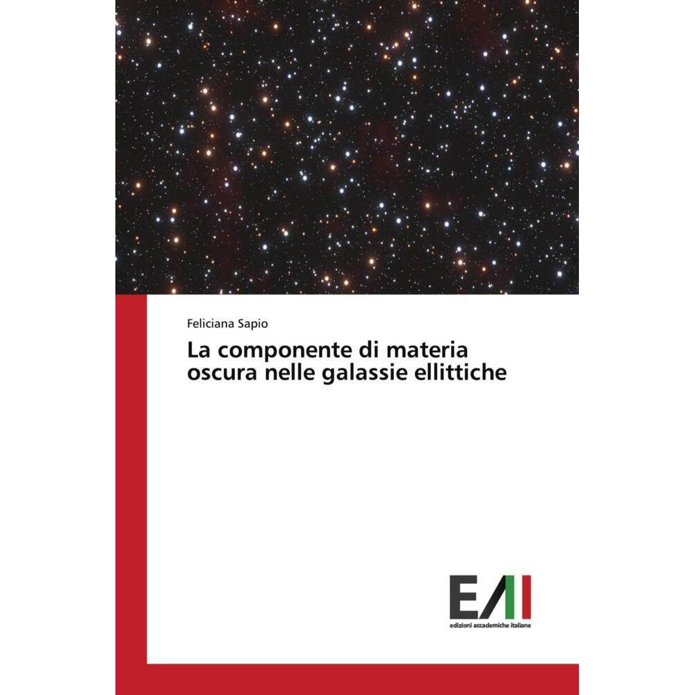 Edizioni Accademiche Italiane La componente di materia oscura nelle galassie ellittiche (Feliciana Sapio, 2023) (51423242)