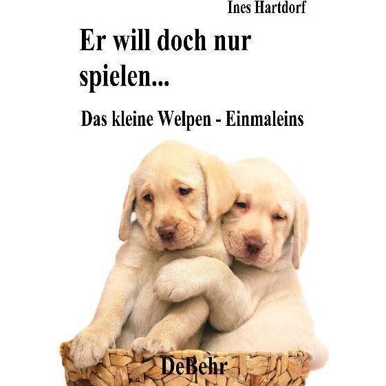 Er will doch nur spielen - das kleine Welpen - Einmaleins: E, Ratgeber von Ines Hartdorf
