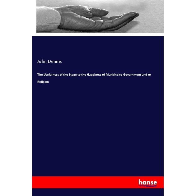 The Usefulness of the Stage to the Happiness of Mankind to Government and to Religion, Sachbücher von John Dennis