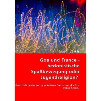 Goa und Trance - hedonistische Spassbewegung oder Jugendreligion?, Fachbücher von Matthias Bär