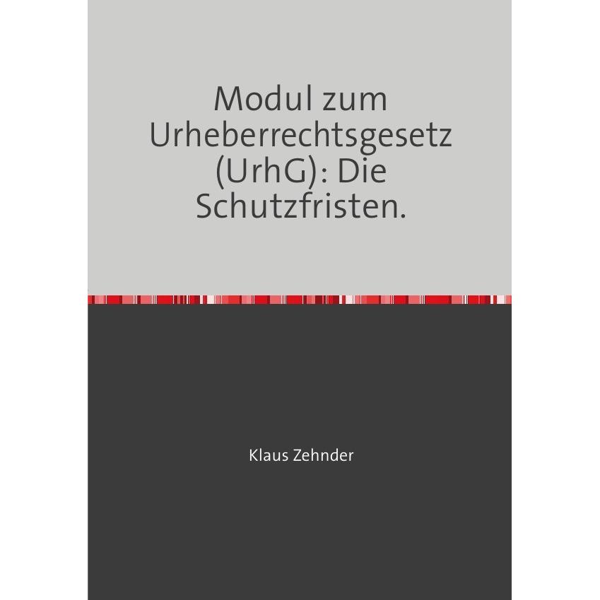 Modul zum Urheberrechtsgesetz (UrhG): Die Schutzfristen, Fachbücher von Klaus Zehnder