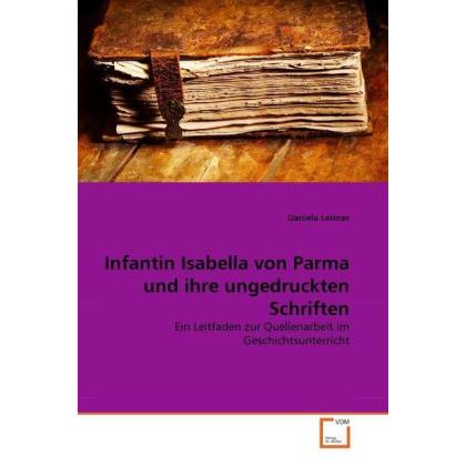 Infantin Isabella von Parma und ihre ungedruckten Schriften, Sachbücher von Daniela Leitner