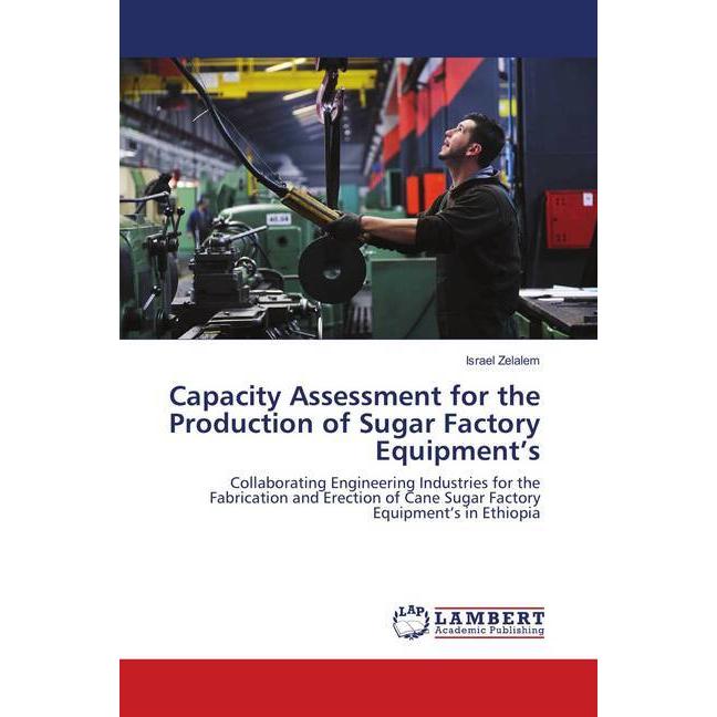 Capacity Assessment for the Production of Sugar Factory Equipment's, Fachbücher von Israel Zelalem