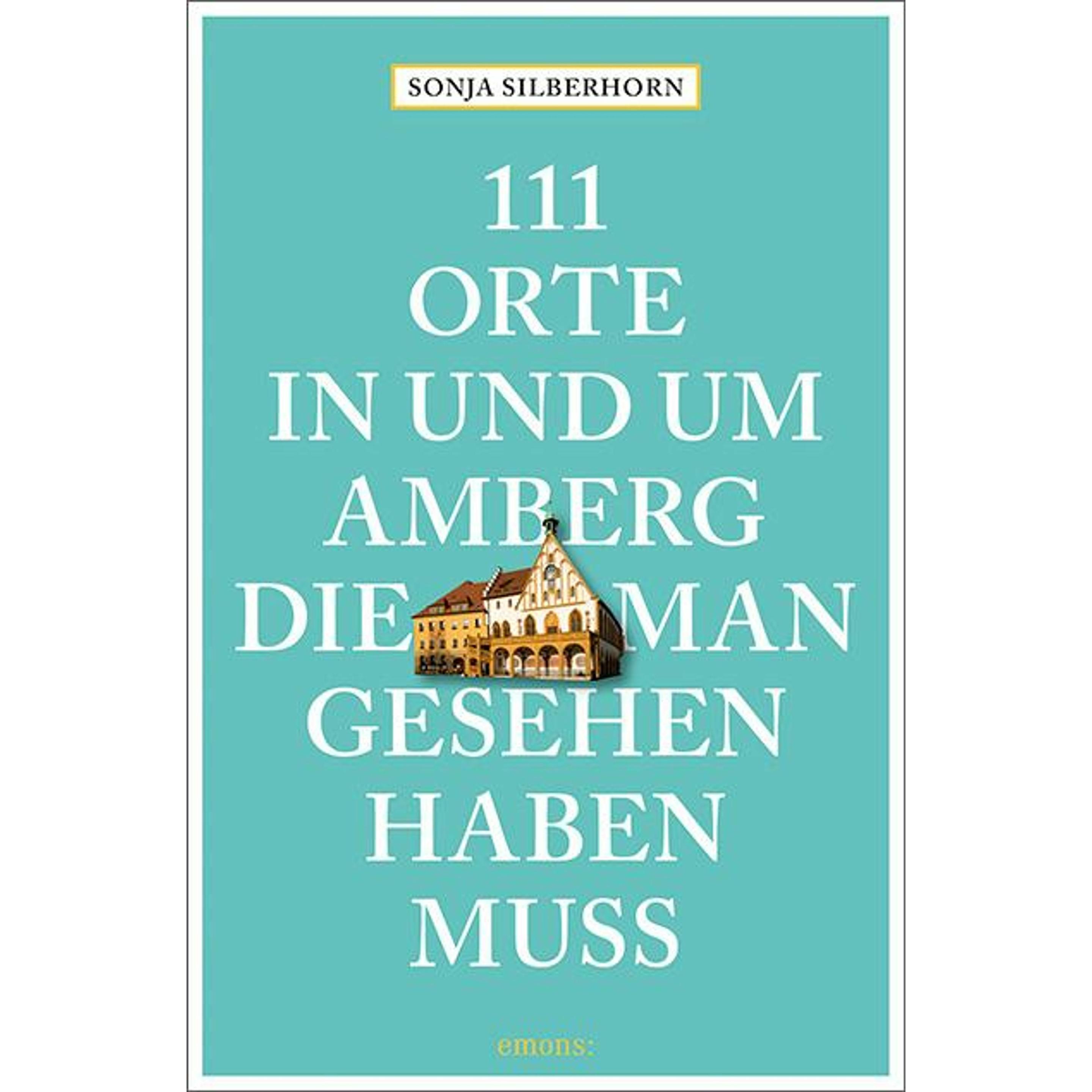 111 Orte in und um Amberg, die man gesehen haben muss, Ratgeber von Sonja Silberhorn