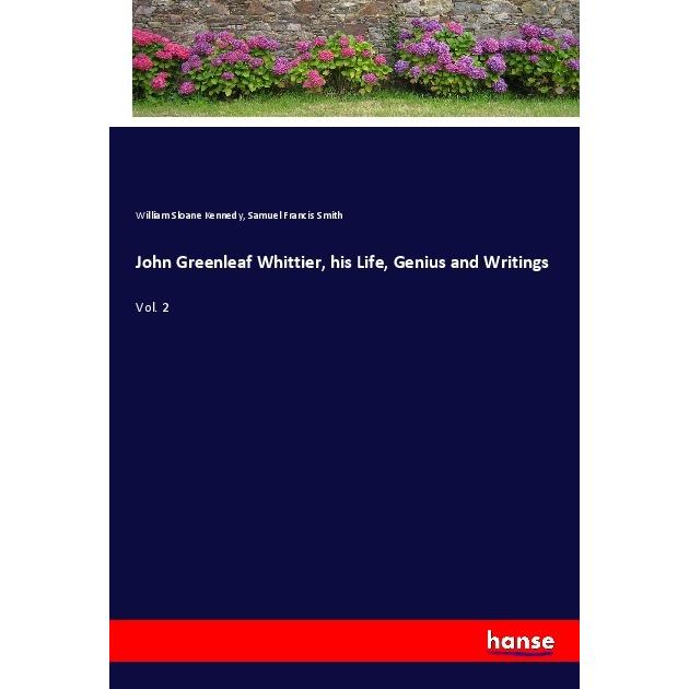 John Greenleaf Whittier, his Life, Genius and Writings, Belletristik von William Sloane Kennedy, Samuel Francis Smith