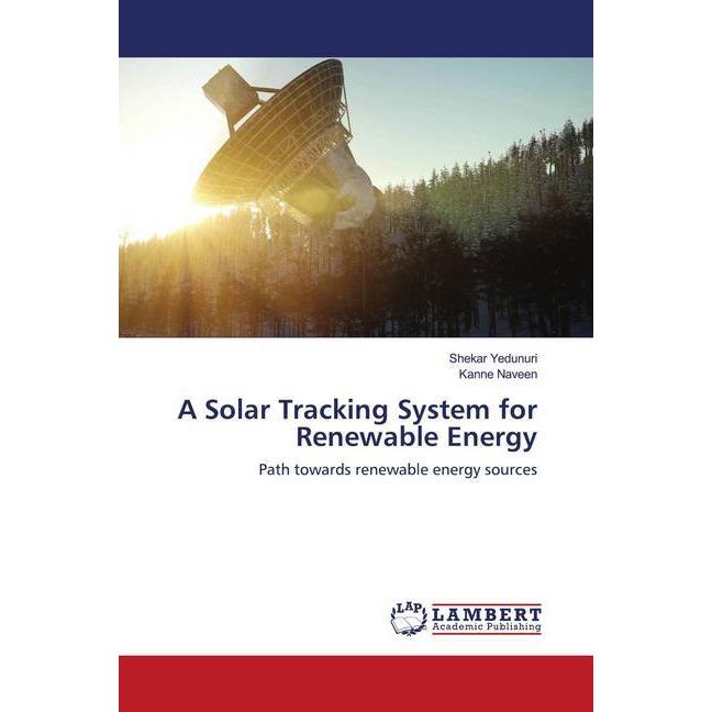 A Solar Tracking System for Renewable Energy, Fachbücher von Shekar Yedunuri, Kanne Naveen