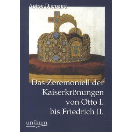 Das Zeremoniell der Kaiserkrönungen von Otto I. bis Friedrich II., Fachbücher von Anton Diemand