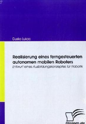 Produktbild Realisierung eines ferngesteuerten autonomen mobilen Roboters (Deutsch, Dusko Lukac, 2008)