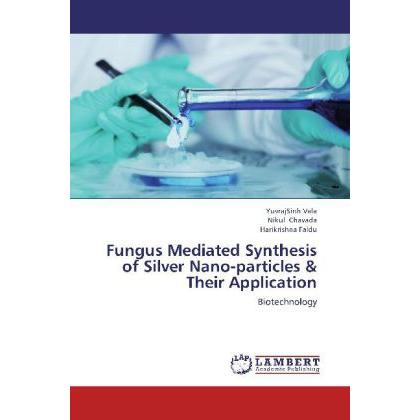 Fungus Mediated Synthesis of Silver Nano-particles & Their Application, Fachbücher von Nikul Chavada, Yuvraj Sinh Vala, ...