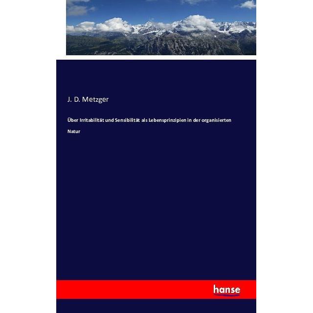 Über Irritabilität und Sensibilität als Lebensprinzipien in der organisierten Natur, Fachbücher von J. D. Metzger