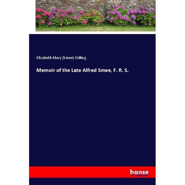 Memoir of the Late Alfred Smee, F. R. S., Belletristik von Elizabeth Mary Odling