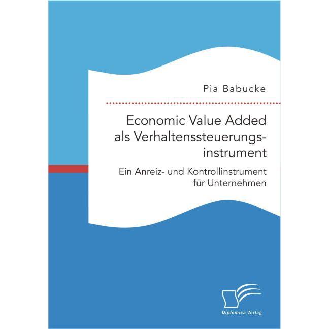 Economic Value Added als Verhaltenssteuerungsinstrument: Ein Anreiz- und Kontrollinstrument für Unte, Fachbücher