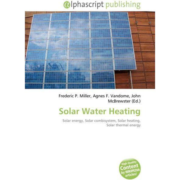 Solar Water Heating, Fachbücher von Agnes F. Vandome, Frederic P. Miller, John McBrewster