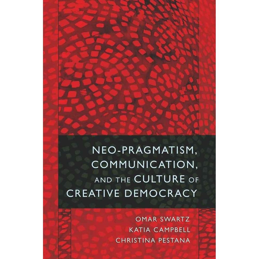Neo-Pragmatism, Communication, and the Culture of Creative Democracy, Fachbücher von Christina Pestana, Omar Swartz, Kat...