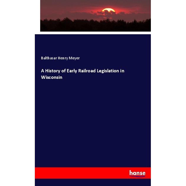 A History of Early Railroad Legislation in Wisconsin, Fachbücher von Balthasar Henry Meyer