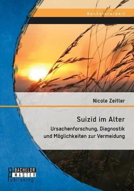 Produktbild Bachelor + Master Suizid im Alter: Ursachenforschung, Diagnostik und Möglichkeiten zur Vermeidung (Deutsch, Nicole Zeitler, 2014)