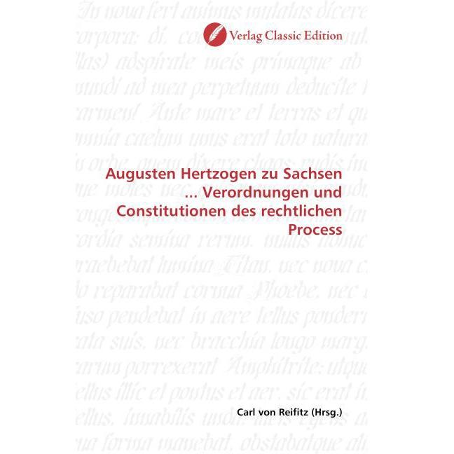 Augusten Hertzogen zu Sachsen... Verordnungen und Constitutionen des rechtlichen Process, Fachbücher von Carl von Reifit...
