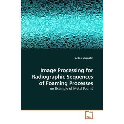 Image Processing for Radiographic Sequences of Foaming Processes, Fachbücher von Anton Myagotin