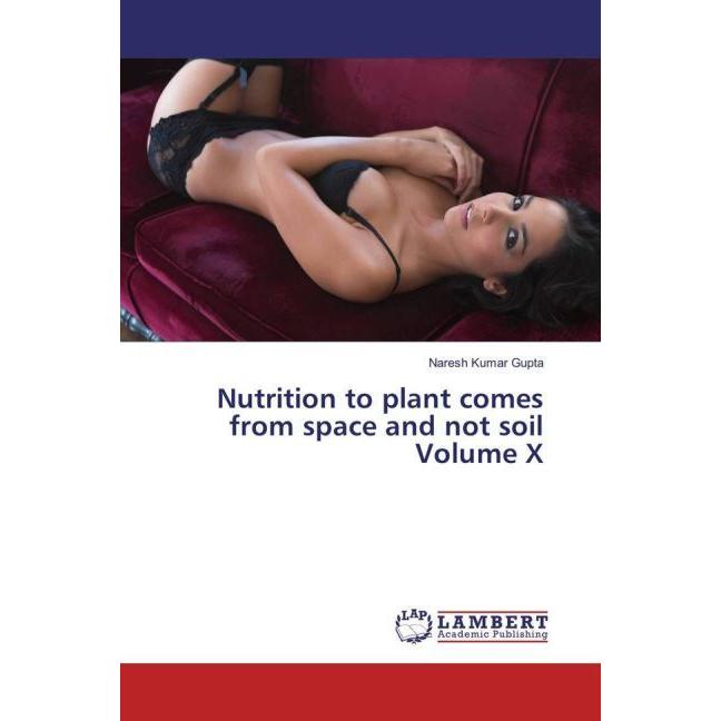 Nutrition to plant comes from space and not soil Volume X, Fachbücher von Naresh Kumar Gupta