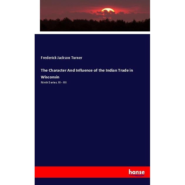The Character And Influence of the Indian Trade in Wisconsin, Fachbücher von Frederick J. Turner