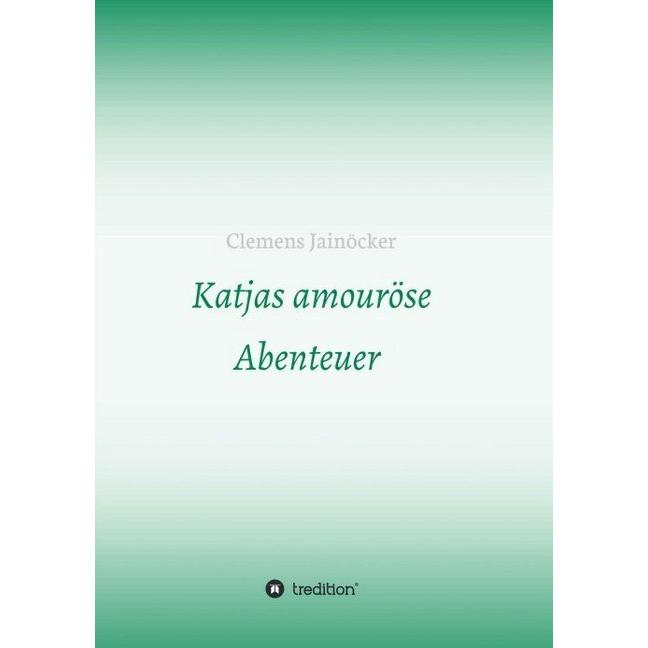 Katjas amouröse Abenteuer, Belletristik von Clemens Jainöcker