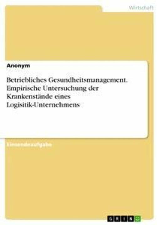 Produktbild Betriebliches Gesundheitsmanagement. Empirische Untersuchung der Krankenstände eines Logisitik- (Deutsch)