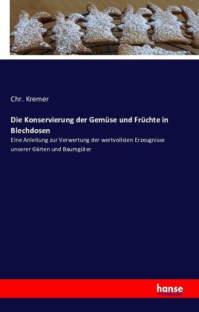 Produktbild Die Konservierung der Gemüse und Früchte in Blechdosen (Deutsch, Chr. Kremer, 2016)
