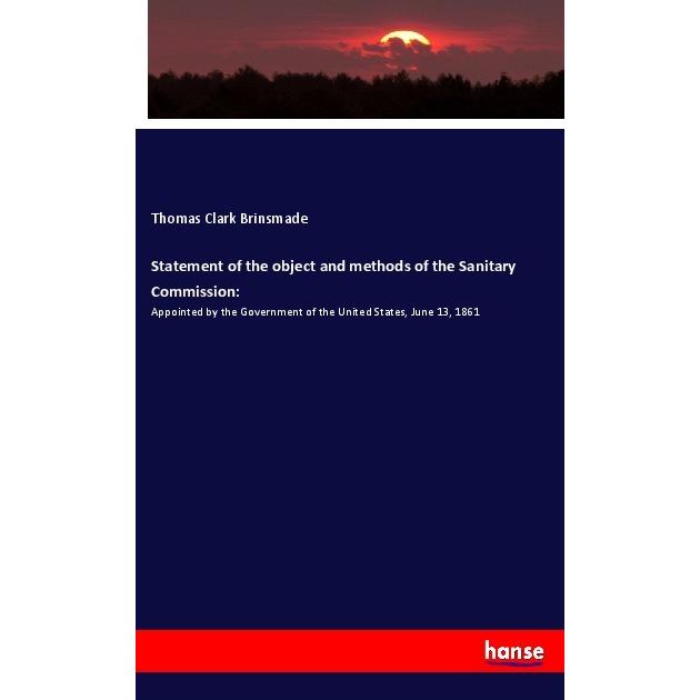 Statement of the object and methods of the Sanitary Commission:, Fachbücher von Thomas Clark Brinsmade